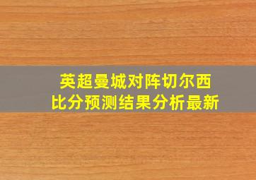 英超曼城对阵切尔西比分预测结果分析最新