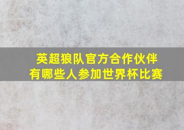 英超狼队官方合作伙伴有哪些人参加世界杯比赛