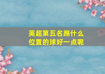 英超第五名踢什么位置的球好一点呢