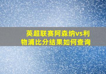 英超联赛阿森纳vs利物浦比分结果如何查询