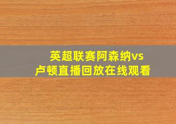 英超联赛阿森纳vs卢顿直播回放在线观看