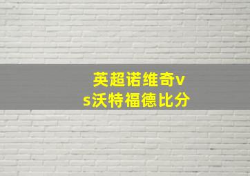 英超诺维奇vs沃特福德比分