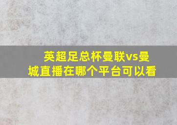 英超足总杯曼联vs曼城直播在哪个平台可以看