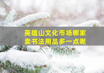 英雄山文化市场哪家卖书法用品多一点呢