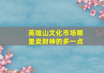 英雄山文化市场哪里卖财神的多一点