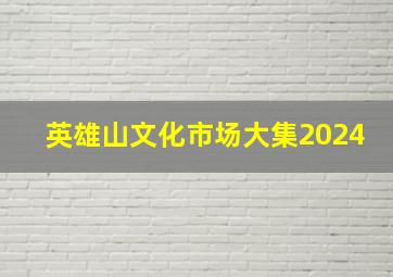 英雄山文化市场大集2024