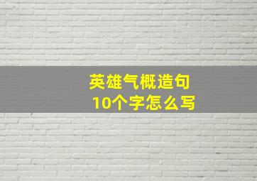 英雄气概造句10个字怎么写