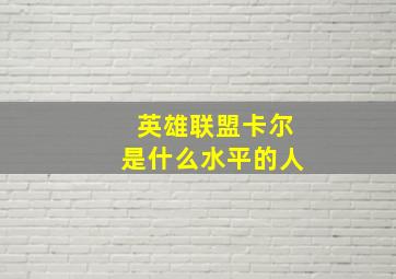 英雄联盟卡尔是什么水平的人