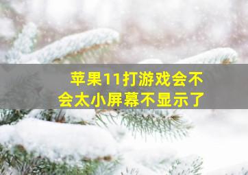 苹果11打游戏会不会太小屏幕不显示了