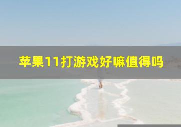 苹果11打游戏好嘛值得吗