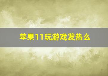 苹果11玩游戏发热么