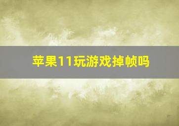 苹果11玩游戏掉帧吗