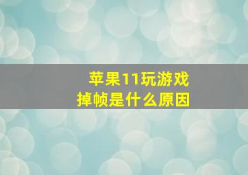 苹果11玩游戏掉帧是什么原因