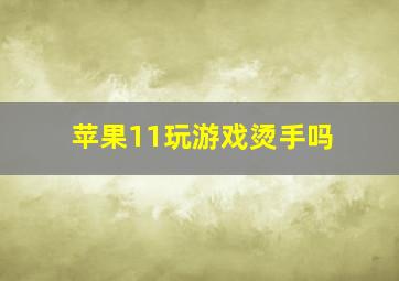 苹果11玩游戏烫手吗