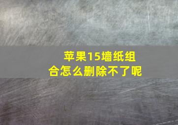 苹果15墙纸组合怎么删除不了呢