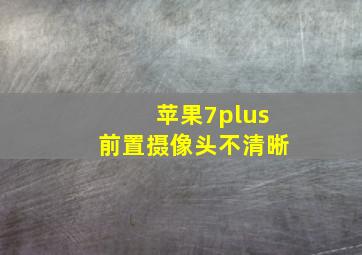 苹果7plus前置摄像头不清晰