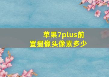 苹果7plus前置摄像头像素多少