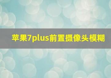 苹果7plus前置摄像头模糊