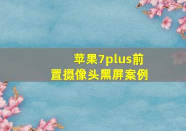 苹果7plus前置摄像头黑屏案例