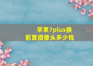 苹果7plus换前置摄像头多少钱