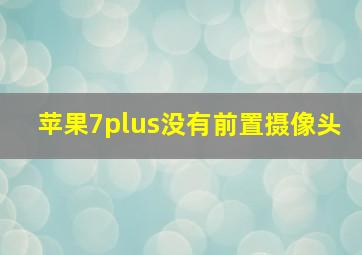 苹果7plus没有前置摄像头