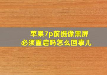 苹果7p前摄像黑屏必须重启吗怎么回事儿