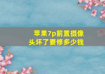 苹果7p前置摄像头坏了要修多少钱