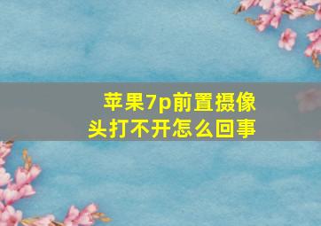 苹果7p前置摄像头打不开怎么回事