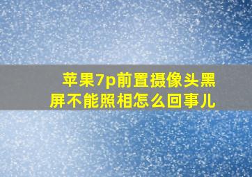 苹果7p前置摄像头黑屏不能照相怎么回事儿