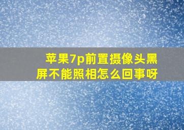 苹果7p前置摄像头黑屏不能照相怎么回事呀