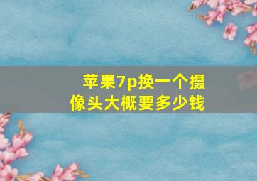 苹果7p换一个摄像头大概要多少钱