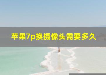 苹果7p换摄像头需要多久