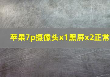 苹果7p摄像头x1黑屏x2正常