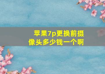 苹果7p更换前摄像头多少钱一个啊