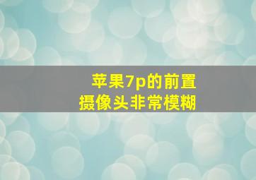 苹果7p的前置摄像头非常模糊