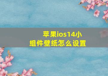 苹果ios14小组件壁纸怎么设置