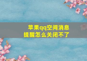 苹果qq空间消息提醒怎么关闭不了