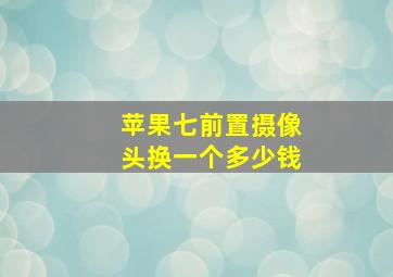 苹果七前置摄像头换一个多少钱