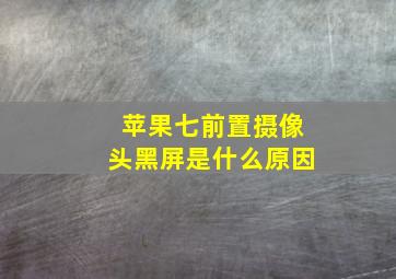 苹果七前置摄像头黑屏是什么原因