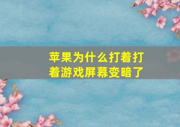 苹果为什么打着打着游戏屏幕变暗了