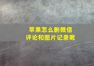 苹果怎么删微信评论和图片记录呢