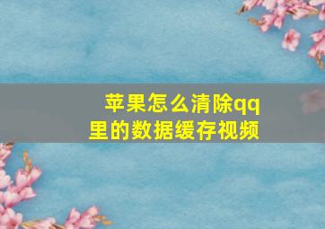 苹果怎么清除qq里的数据缓存视频