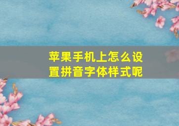 苹果手机上怎么设置拼音字体样式呢