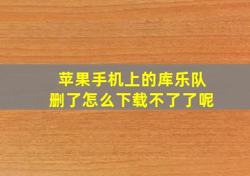 苹果手机上的库乐队删了怎么下载不了了呢