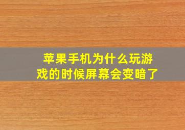 苹果手机为什么玩游戏的时候屏幕会变暗了