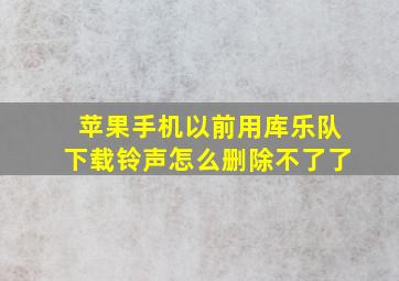 苹果手机以前用库乐队下载铃声怎么删除不了了