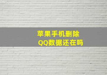 苹果手机删除QQ数据还在吗