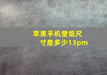 苹果手机壁纸尺寸是多少13pm