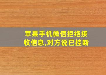 苹果手机微信拒绝接收信息,对方说已挂断