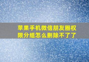 苹果手机微信朋友圈权限分组怎么删除不了了